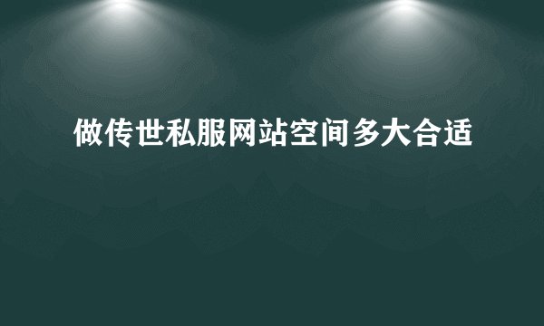 做传世私服网站空间多大合适
