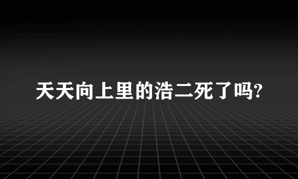 天天向上里的浩二死了吗?
