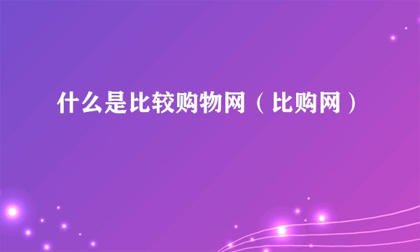 什么是比较购物网（比购网）