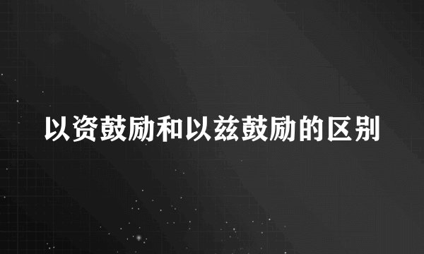 以资鼓励和以兹鼓励的区别