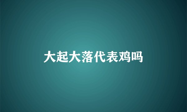 大起大落代表鸡吗
