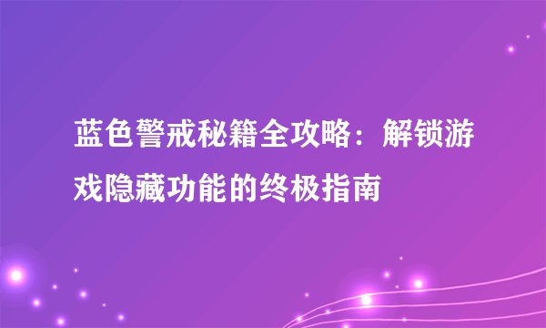 蓝色警戒秘籍全攻略：解锁游戏隐藏功能的终极指南