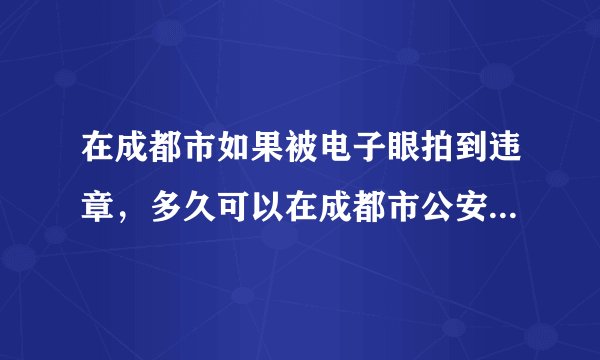 在成都市如果被电子眼拍到违章，多久可以在成都市公安局交通管理局网站上查询得到？