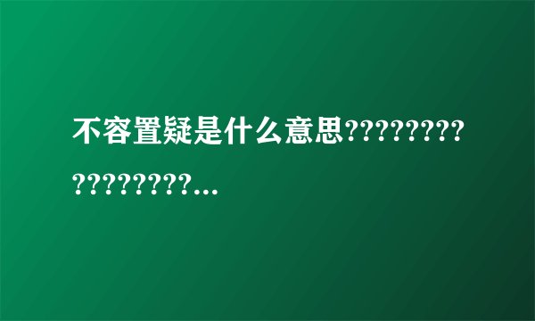 不容置疑是什么意思????????????????????????????????????????