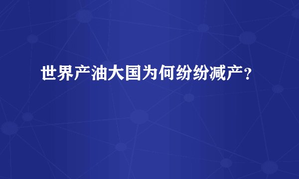 世界产油大国为何纷纷减产？