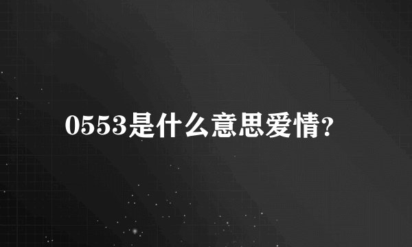 0553是什么意思爱情？