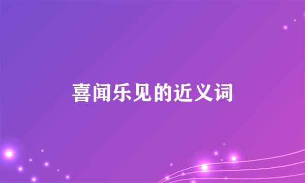 喜闻乐见的近义词