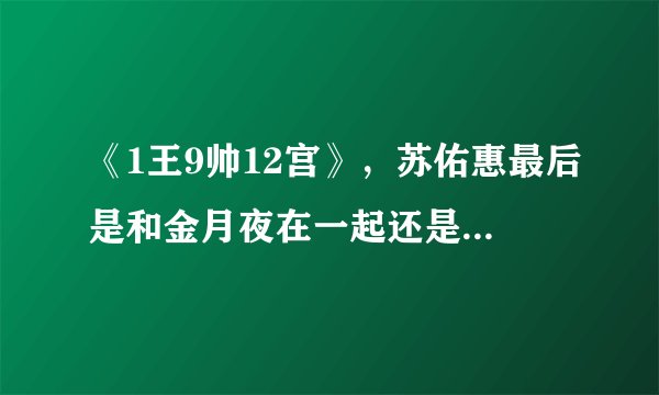 《1王9帅12宫》，苏佑惠最后是和金月夜在一起还是和李哲羽在一起？