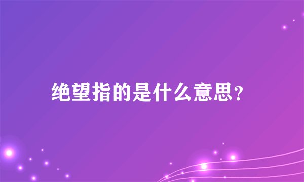 绝望指的是什么意思？