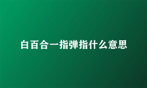 白百合一指弹指什么意思