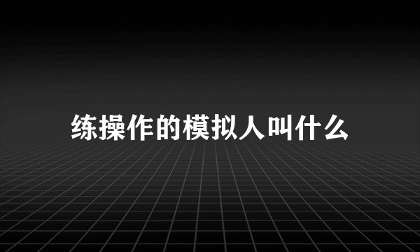 练操作的模拟人叫什么