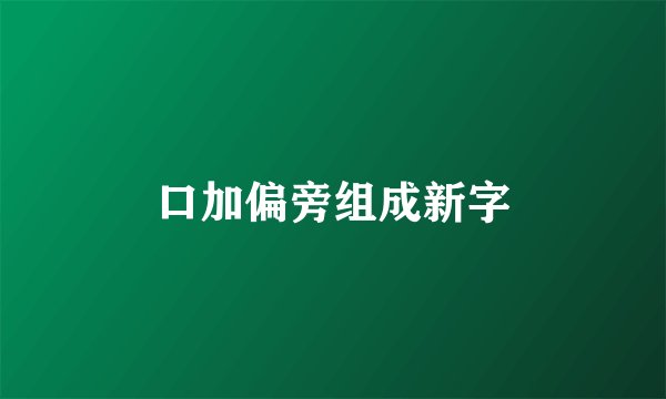 口加偏旁组成新字