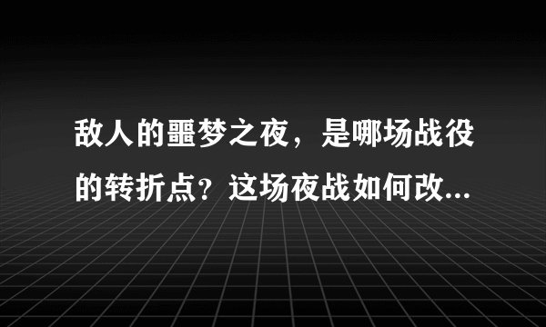敌人的噩梦之夜，是哪场战役的转折点？这场夜战如何改变了战局？