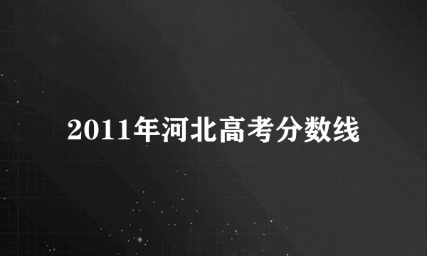 2011年河北高考分数线