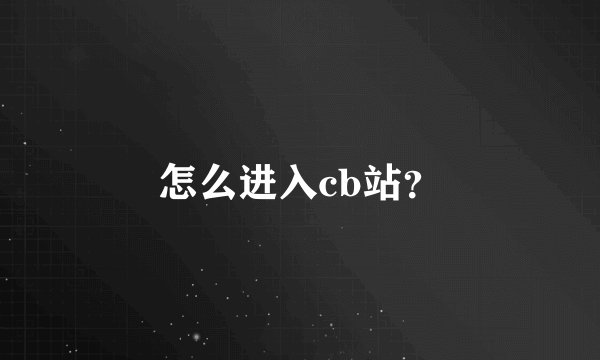怎么进入cb站?
