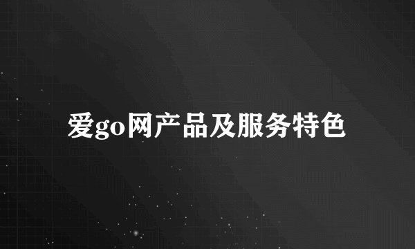 爱go网产品及服务特色