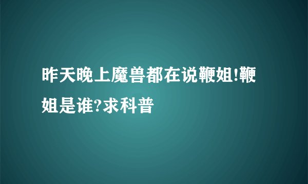 昨天晚上魔兽都在说鞭姐!鞭姐是谁?求科普
