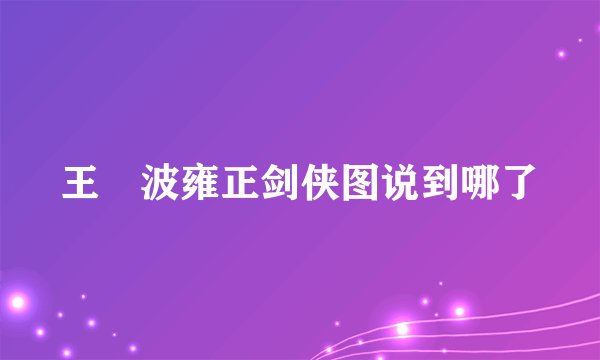 王玥波雍正剑侠图说到哪了