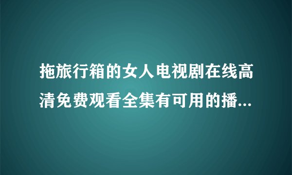 拖旅行箱的女人电视剧在线高清免费观看全集有可用的播放地址吗？