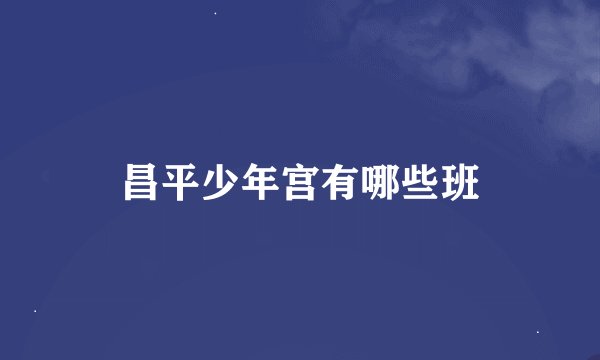 昌平少年宫有哪些班