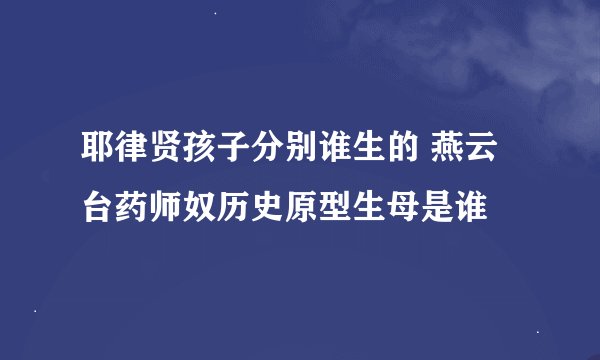 耶律贤孩子分别谁生的 燕云台药师奴历史原型生母是谁