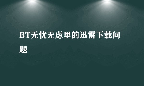BT无忧无虑里的迅雷下载问题