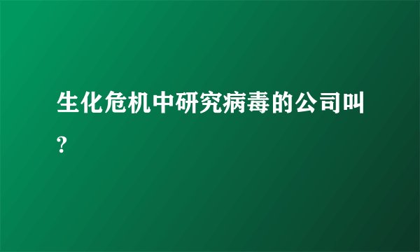 生化危机中研究病毒的公司叫?