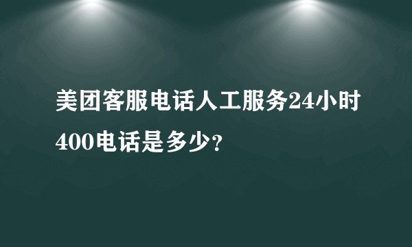 美团客服电话人工服务24小时400电话是多少？