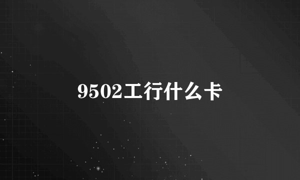 9502工行什么卡