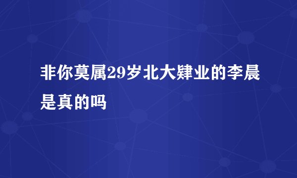 非你莫属29岁北大肄业的李晨是真的吗