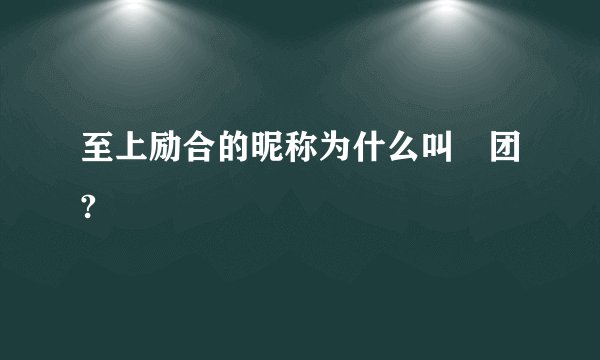 至上励合的昵称为什么叫囧团?