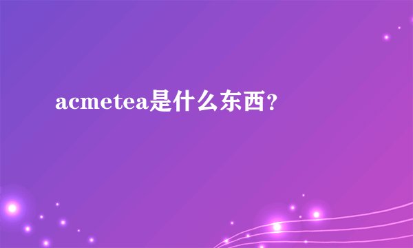 acmetea是什么东西？