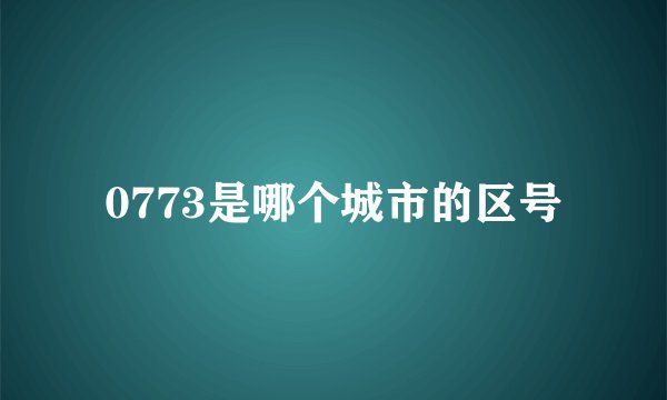 0773是哪个城市的区号