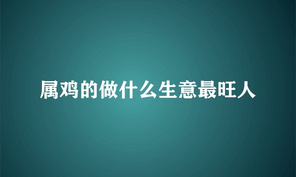 属鸡的做什么生意最旺人
