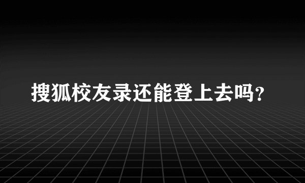 搜狐校友录还能登上去吗？
