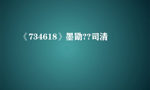 《734618》墨勖??司清