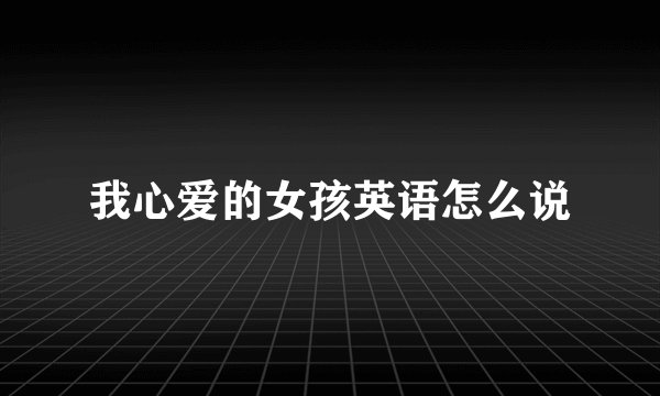 我心爱的女孩英语怎么说