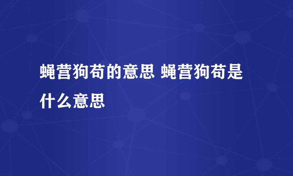 蝇营狗苟的意思 蝇营狗苟是什么意思