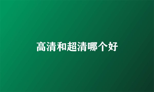 高清和超清哪个好