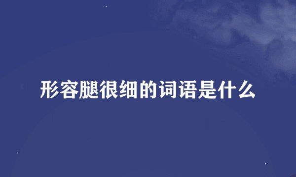 形容腿很细的词语是什么