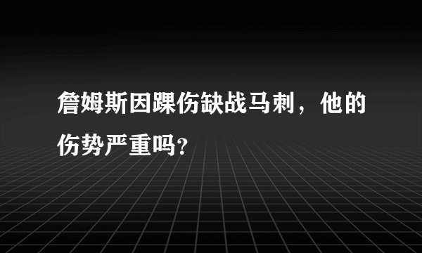 詹姆斯因踝伤缺战马刺，他的伤势严重吗？