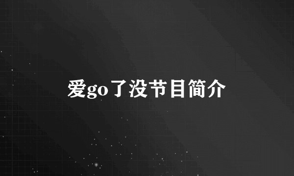 爱go了没节目简介