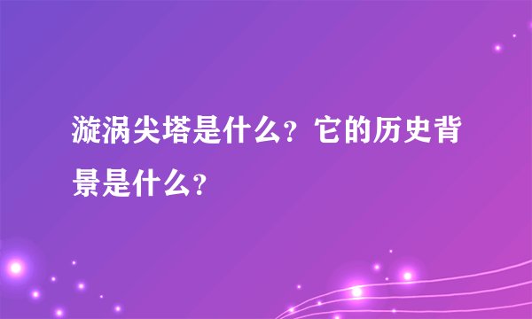 漩涡尖塔是什么？它的历史背景是什么？