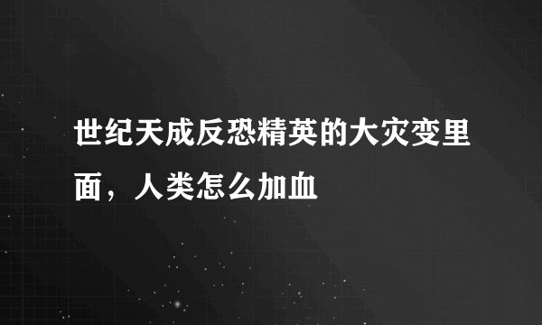 世纪天成反恐精英的大灾变里面，人类怎么加血