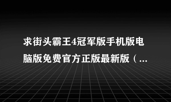 求街头霸王4冠军版手机版电脑版免费官方正版最新版（时刻更新）网盘链接下载