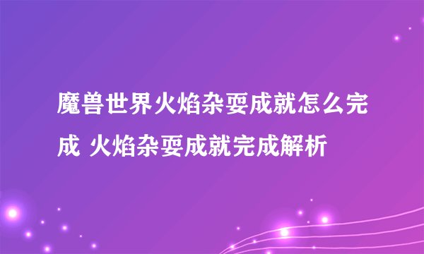 魔兽世界火焰杂耍成就怎么完成 火焰杂耍成就完成解析