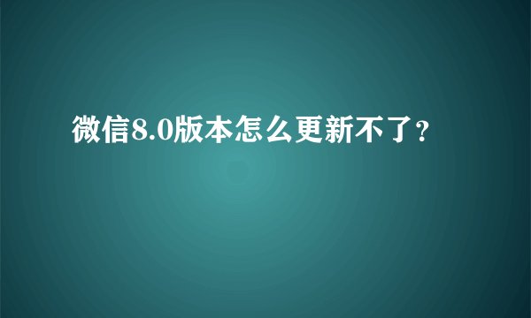微信8.0版本怎么更新不了？