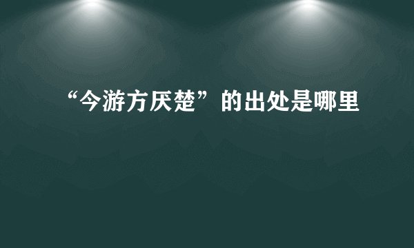 “今游方厌楚”的出处是哪里