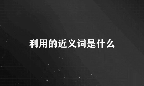利用的近义词是什么