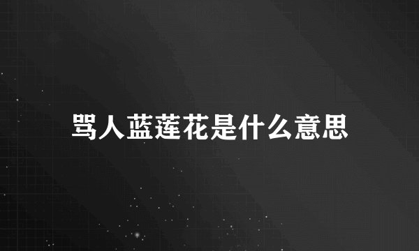 骂人蓝莲花是什么意思